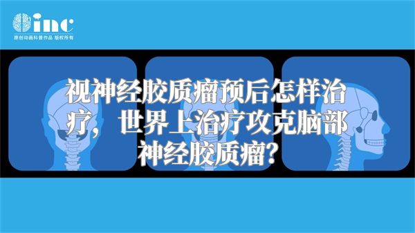 视神经胶质瘤预后怎样治疗，世界上治疗攻克脑部神经胶质瘤？