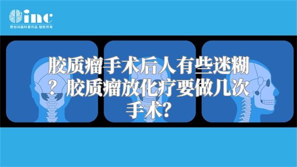 胶质瘤手术后人有些迷糊？胶质瘤放化疗要做几次手术？