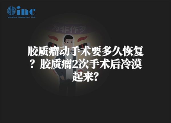 胶质瘤动手术要多久恢复？胶质瘤2次手术后冷漠起来？