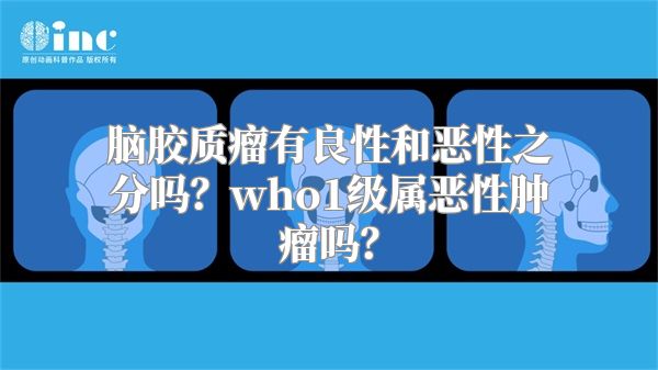 脑胶质瘤有良性和恶性之分吗？who1级属恶性肿瘤吗？