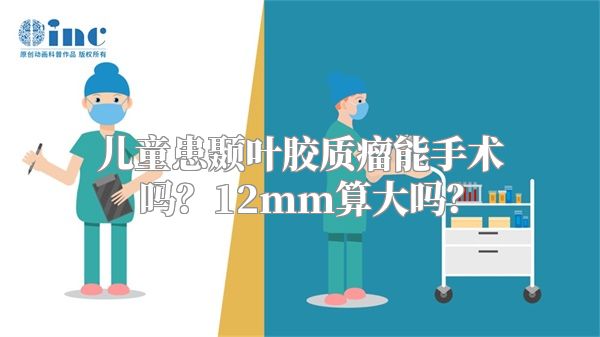 儿童患颞叶胶质瘤能手术吗？12mm算大吗？