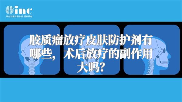 胶质瘤放疗皮肤防护剂有哪些，术后放疗的副作用大吗？