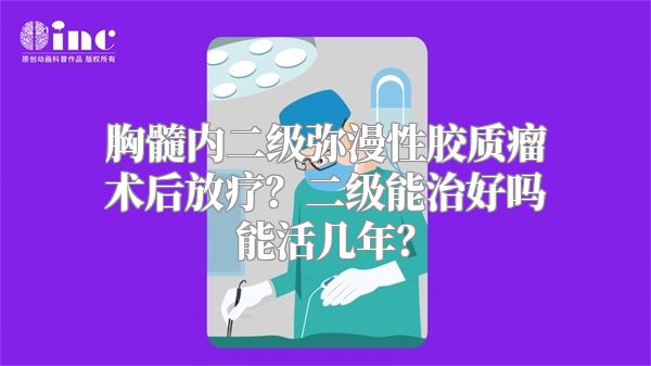 胸髓内二级弥漫性胶质瘤术后放疗？二级能治好吗能活几年？