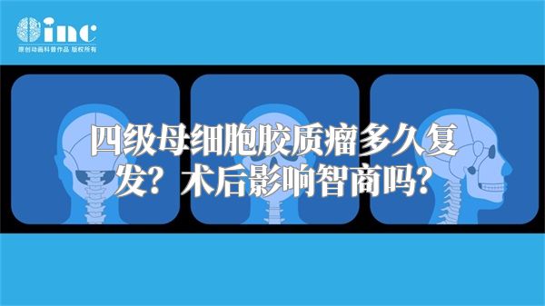 四级母细胞胶质瘤多久复发？术后影响智商吗？