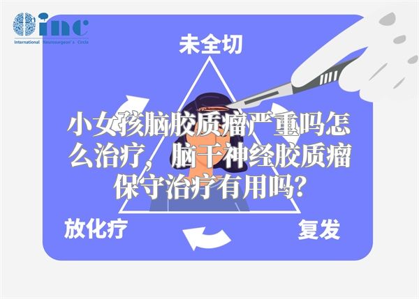 小女孩脑胶质瘤严重吗怎么治疗，脑干神经胶质瘤保守治疗有用吗？