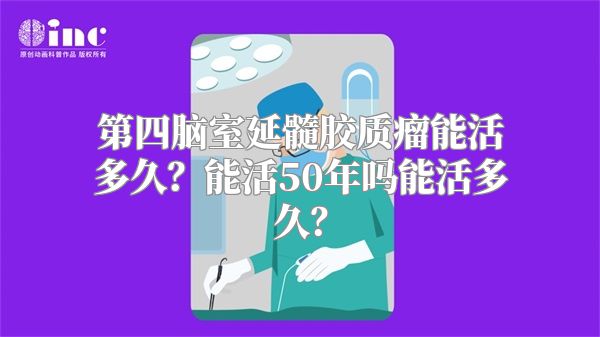 第四脑室延髓胶质瘤能活多久？能活50年吗能活多久？