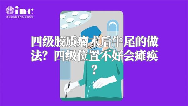 四级胶质瘤术后牛尾的做法？四级位置不好会瘫痪？