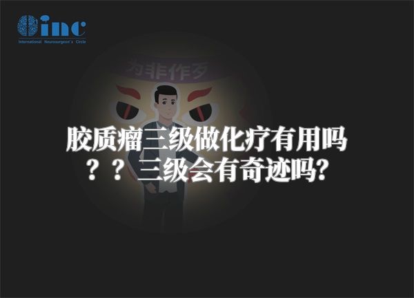 胶质瘤三级做化疗有用吗？？三级会有奇迹吗？