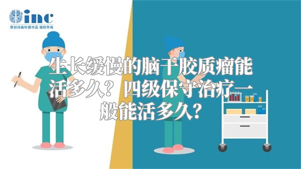 生长缓慢的脑干胶质瘤能活多久？四级保守治疗一般能活多久？