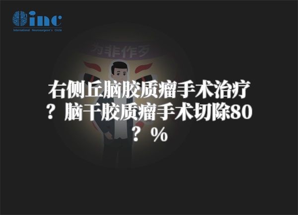 右侧丘脑胶质瘤手术治疗？脑干胶质瘤手术切除80？%