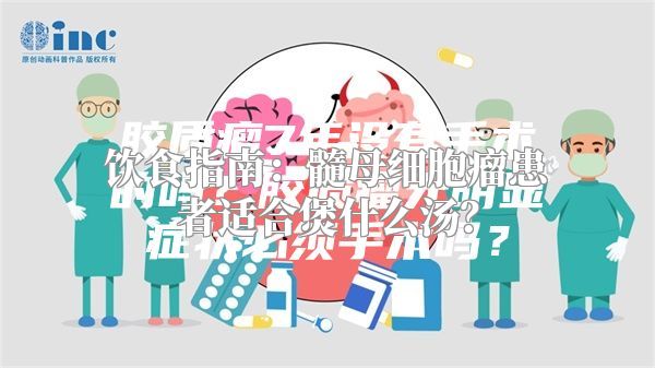 饮食指南：髓母细胞瘤患者适合煲什么汤？