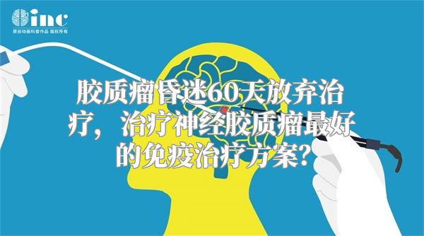 胶质瘤昏迷60天放弃治疗，治疗神经胶质瘤最好的免疫治疗方案？