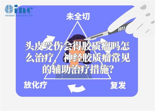 头皮受伤会得胶质瘤吗怎么治疗，神经胶质瘤常见的辅助治疗措施？