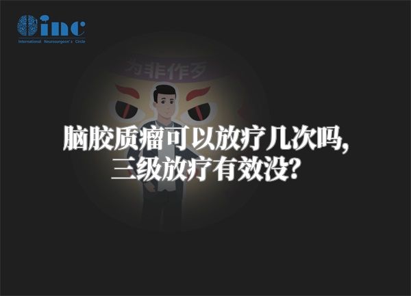 脑胶质瘤可以放疗几次吗，三级放疗有效没？