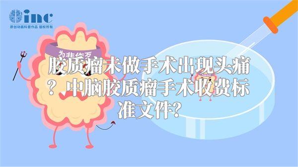 胶质瘤未做手术出现头痛？中脑胶质瘤手术收费标准文件？