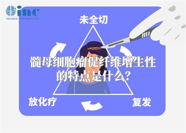 髓母细胞瘤促纤维增生性的特点是什么？