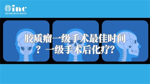 胶质瘤一级手术最佳时间？一级手术后化疗？