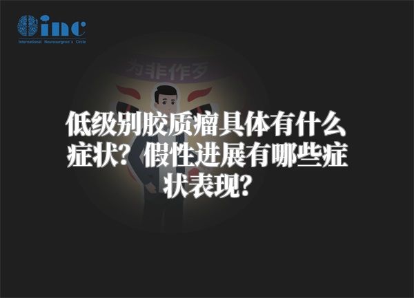 低级别胶质瘤具体有什么症状？假性进展有哪些症状表现？