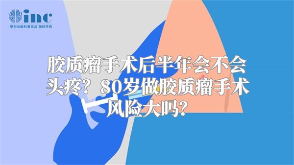 胶质瘤手术后半年会不会头疼？80岁做胶质瘤手术风险大吗？