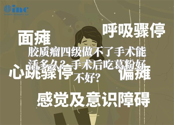 胶质瘤四级做不了手术能活多久？手术后吃葛粉好不好？