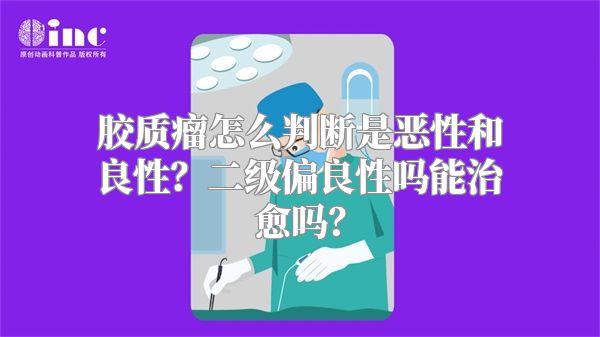 胶质瘤怎么判断是恶性和良性？二级偏良性吗能治愈吗？