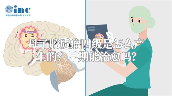 母子胶质瘤四级是怎么产生的？早期能治愈吗？