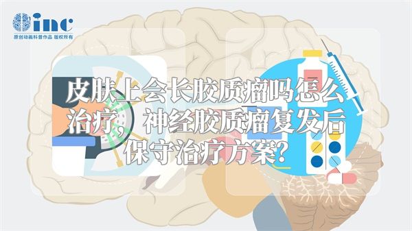 皮肤上会长胶质瘤吗怎么治疗，神经胶质瘤复发后保守治疗方案？