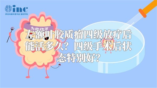 左额叶胶质瘤四级放疗后能活多久？四级手术后状态特别好？