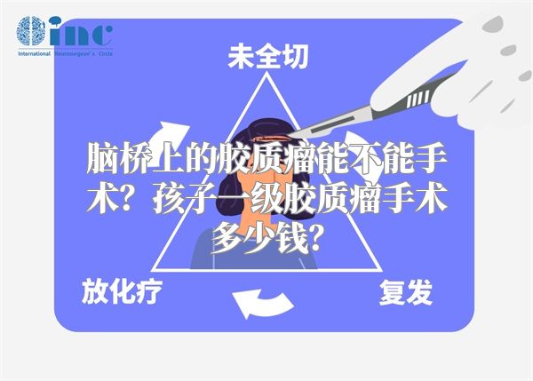 脑桥上的胶质瘤能不能手术？孩子一级胶质瘤手术多少钱？