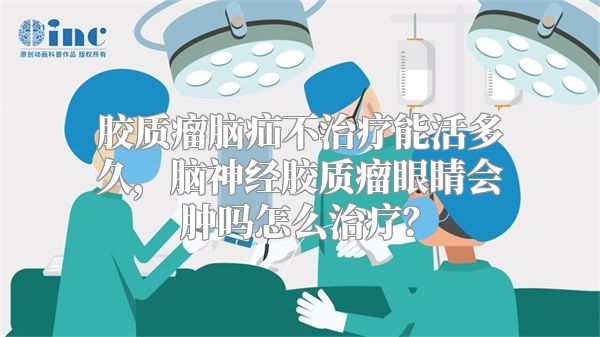 胶质瘤脑疝不治疗能活多久，脑神经胶质瘤眼睛会肿吗怎么治疗？