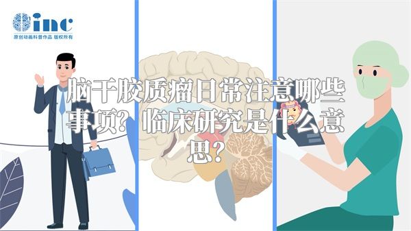 脑干胶质瘤日常注意哪些事项？临床研究是什么意思？