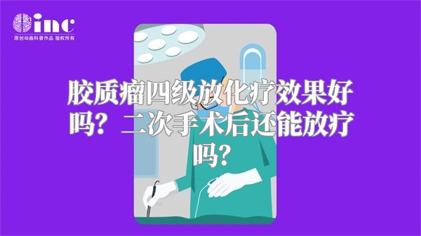 胶质瘤四级放化疗效果好吗？二次手术后还能放疗吗？