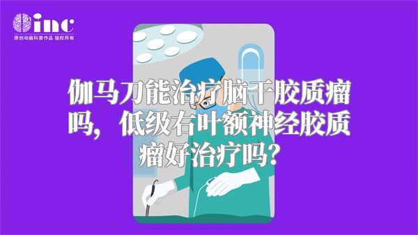 伽马刀能治疗脑干胶质瘤吗，低级右叶额神经胶质瘤好治疗吗？