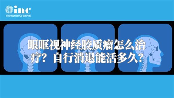 眼眶视神经胶质瘤怎么治疗？自行消退能活多久？