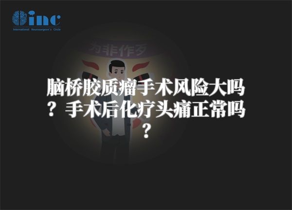 脑桥胶质瘤手术风险大吗？手术后化疗头痛正常吗？