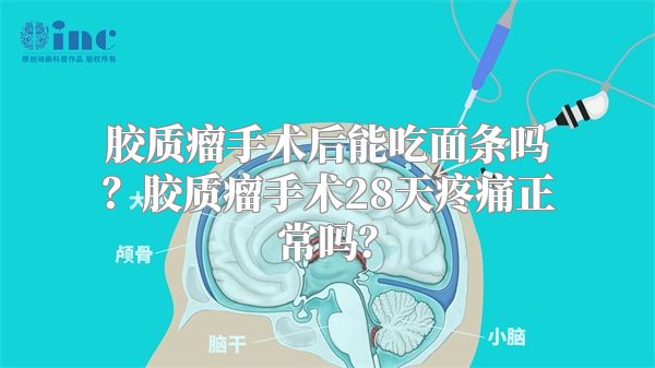 胶质瘤手术后能吃面条吗？胶质瘤手术28天疼痛正常吗？