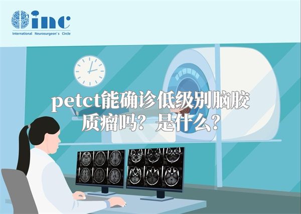 petct能确诊低级别脑胶质瘤吗？是什么？