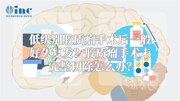 低级别胶质瘤手术后一般好久复发？胶质瘤手术未完整切除怎么办？