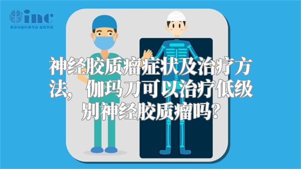 神经胶质瘤症状及治疗方法，伽玛刀可以治疗低级别神经胶质瘤吗？