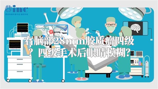 右脑部28mm胶质瘤四级？四级手术后眼睛模糊？