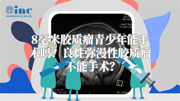 8毫米胶质瘤青少年能手术吗？良性弥漫性胶质瘤不能手术？