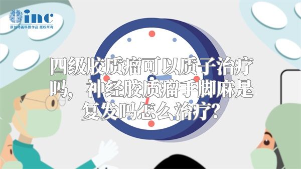 四级胶质瘤可以质子治疗吗，神经胶质瘤手脚麻是复发吗怎么治疗？