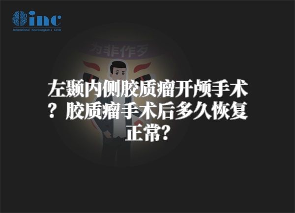 左颞内侧胶质瘤开颅手术？胶质瘤手术后多久恢复正常？