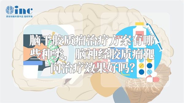 脑干胶质瘤治疗方案有哪些种类，脑神经胶质瘤靶向治疗效果好吗？