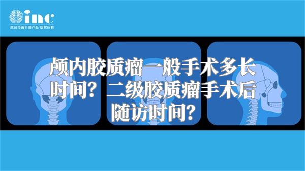 颅内胶质瘤一般手术多长时间？二级胶质瘤手术后随访时间？