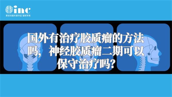 国外有治疗胶质瘤的方法吗，神经胶质瘤二期可以保守治疗吗？