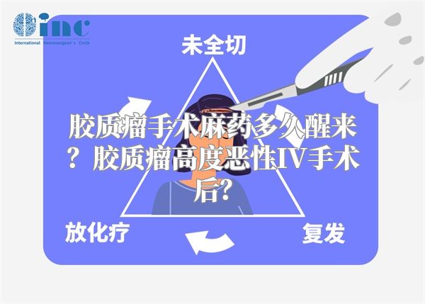 胶质瘤手术麻药多久醒来？胶质瘤高度恶性IV手术后？