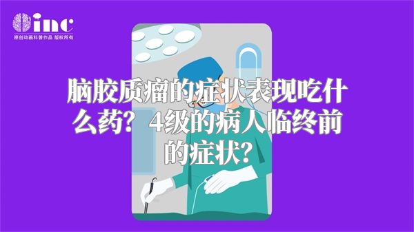 脑胶质瘤的症状表现吃什么药？4级的病人临终前的症状？