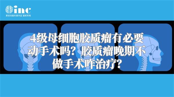 4级母细胞胶质瘤有必要动手术吗？胶质瘤晚期不做手术咋治疗？