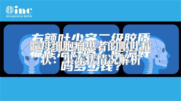 髓母细胞瘤患者的呕吐症状：果冻状情况解析